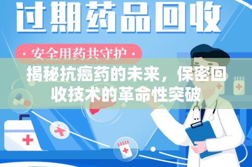 唐山揭秘抗癌药的未来，保密回收技术的革命性突破