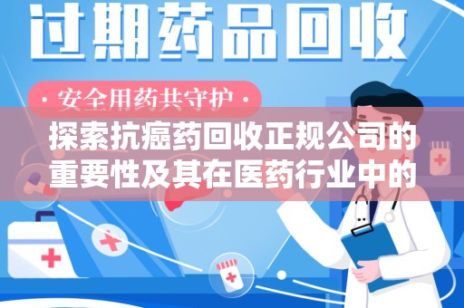 唐山探索抗癌药回收正规公司的重要性及其在医药行业中的角色