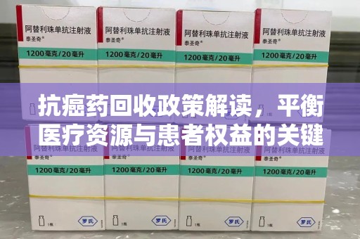 唐山抗癌药回收政策解读，平衡医疗资源与患者权益的关键