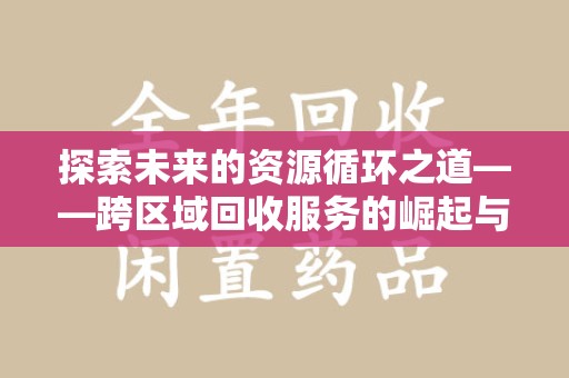 唐山探索未来的资源循环之道——跨区域回收服务的崛起与变革