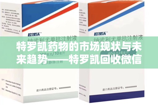 唐山特罗凯药物的市场现状与未来趋势——特罗凯回收微信助力行业发展