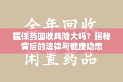 唐山医保药回收风险大吗？揭秘背后的法律与健康隐患