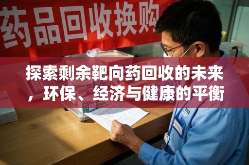 唐山探索剩余靶向药回收的未来，环保、经济与健康的平衡之道