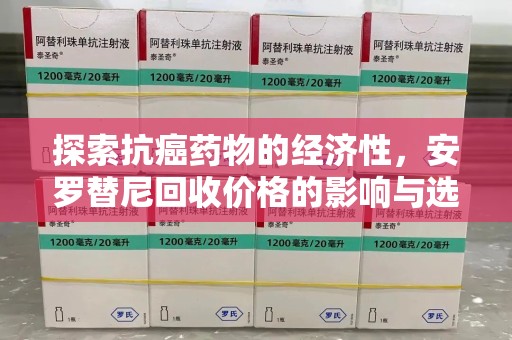 唐山探索抗癌药物的经济性，安罗替尼回收价格的影响与选择