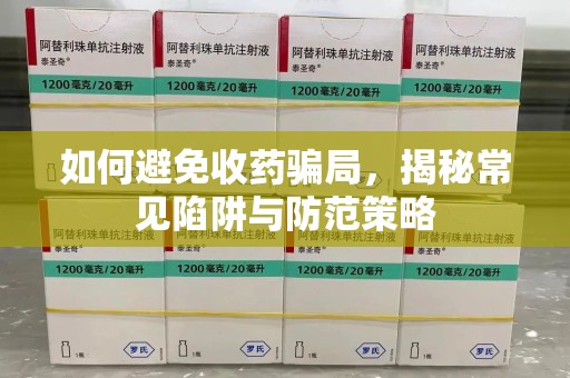 唐山如何避免收药骗局，揭秘常见陷阱与防范策略