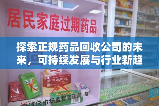唐山探索正规药品回收公司的未来，可持续发展与行业新趋势