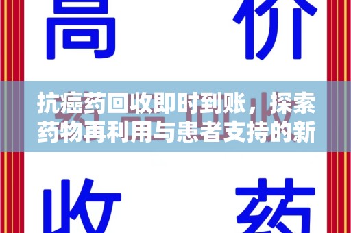 唐山抗癌药回收即时到账，探索药物再利用与患者支持的新路径
