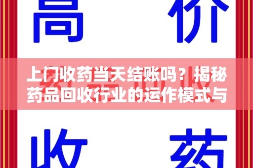 唐山上门收药当天结账吗？揭秘药品回收行业的运作模式与用户权益保障