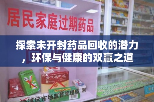 唐山探索未开封药品回收的潜力，环保与健康的双赢之道