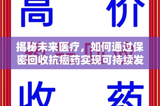 唐山揭秘未来医疗，如何通过保密回收抗癌药实现可持续发展