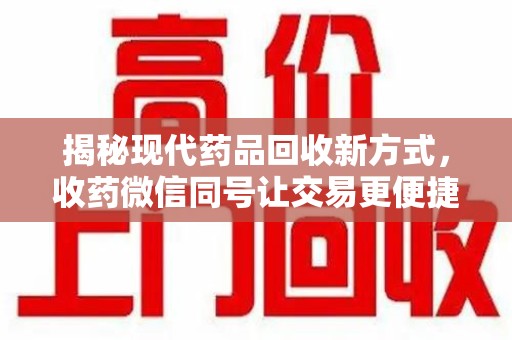 唐山揭秘现代药品回收新方式，收药微信同号让交易更便捷