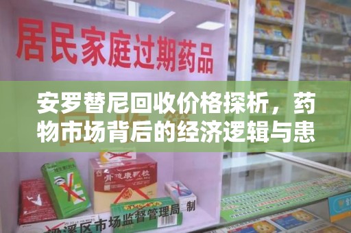 唐山安罗替尼回收价格探析，药物市场背后的经济逻辑与患者选择