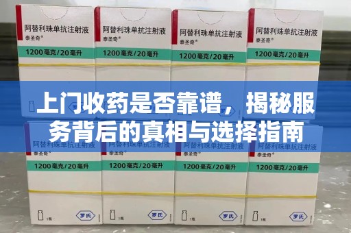 唐山上门收药是否靠谱，揭秘服务背后的真相与选择指南