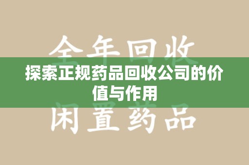 唐山探索正规药品回收公司的价值与作用