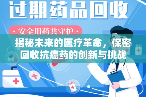 唐山揭秘未来的医疗革命，保密回收抗癌药的创新与挑战