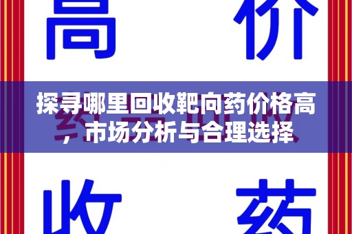 唐山探寻哪里回收靶向药价格高，市场分析与合理选择