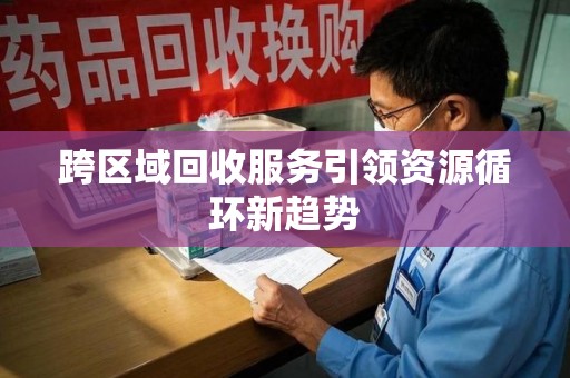 唐山跨区域回收服务引领资源循环新趋势