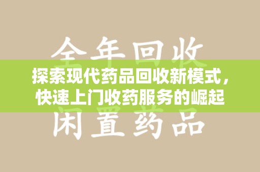 唐山探索现代药品回收新模式，快速上门收药服务的崛起