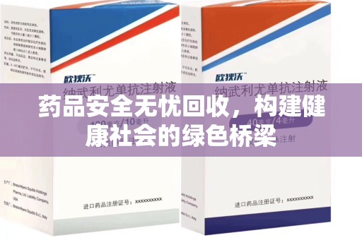 唐山药品安全无忧回收，构建健康社会的绿色桥梁