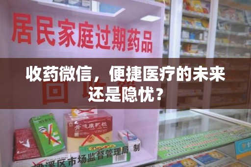 唐山收药微信，便捷医疗的未来还是隐忧？