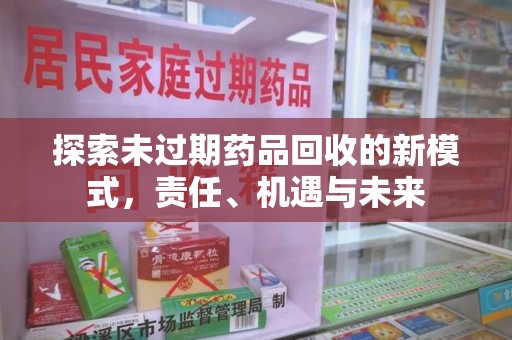 唐山探索未过期药品回收的新模式，责任、机遇与未来
