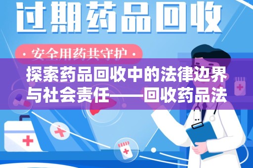 唐山探索药品回收中的法律边界与社会责任——回收药品法律责任解析