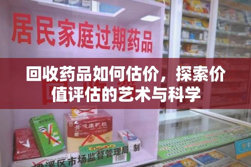 唐山回收药品如何估价，探索价值评估的艺术与科学