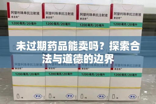 唐山未过期药品能卖吗？探索合法与道德的边界