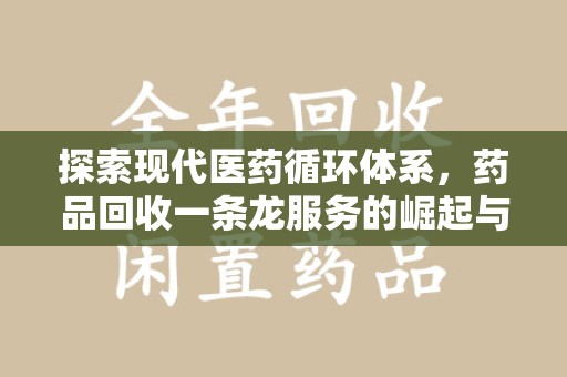 唐山探索现代医药循环体系，药品回收一条龙服务的崛起与未来