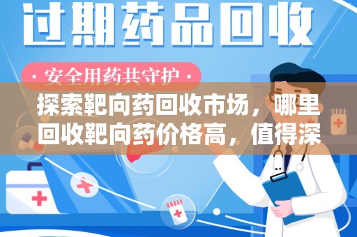唐山探索靶向药回收市场，哪里回收靶向药价格高，值得深入了解
