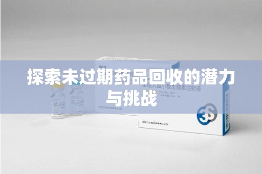 唐山探索未过期药品回收的潜力与挑战