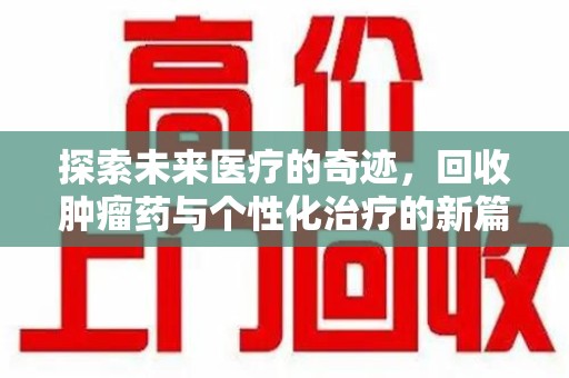 唐山探索未来医疗的奇迹，回收肿瘤药与个性化治疗的新篇章