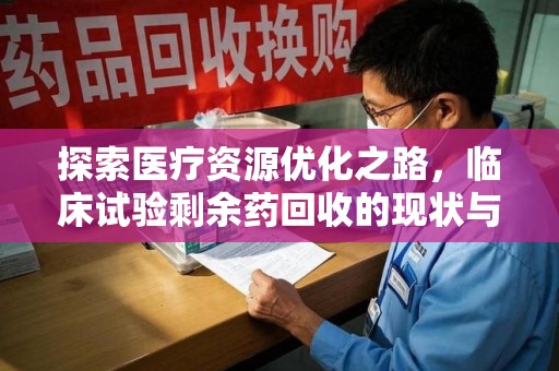唐山探索医疗资源优化之路，临床试验剩余药回收的现状与未来