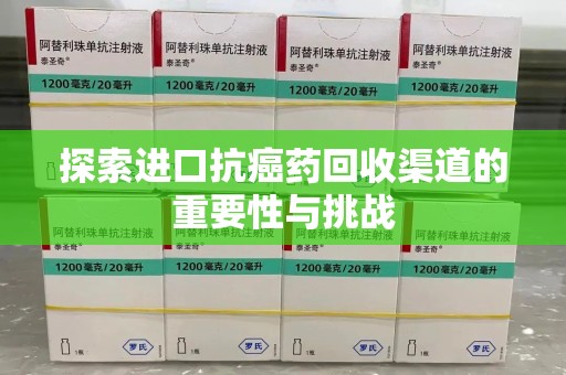 唐山探索进口抗癌药回收渠道的重要性与挑战