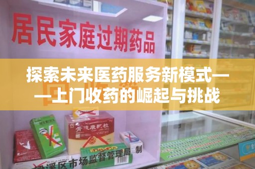 唐山探索未来医药服务新模式——上门收药的崛起与挑战