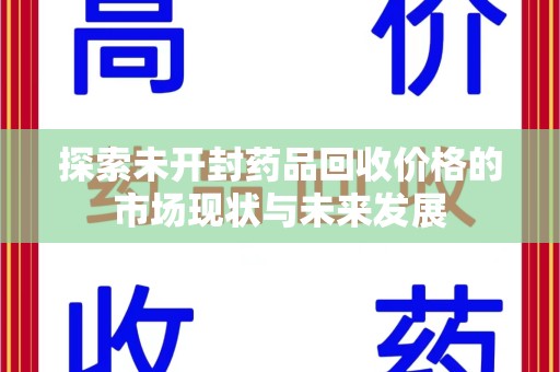 唐山探索未开封药品回收价格的市场现状与未来发展