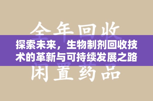 唐山探索未来，生物制剂回收技术的革新与可持续发展之路