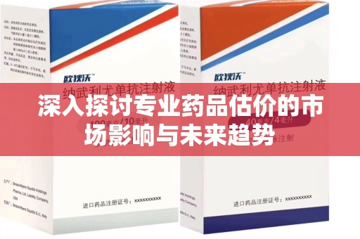 唐山深入探讨专业药品估价的市场影响与未来趋势