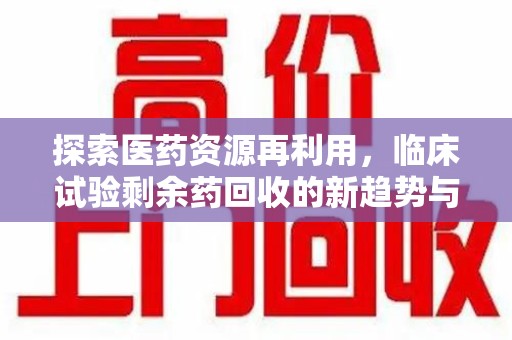 唐山探索医药资源再利用，临床试验剩余药回收的新趋势与实践