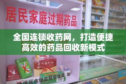 唐山全国连锁收药网，打造便捷高效的药品回收新模式