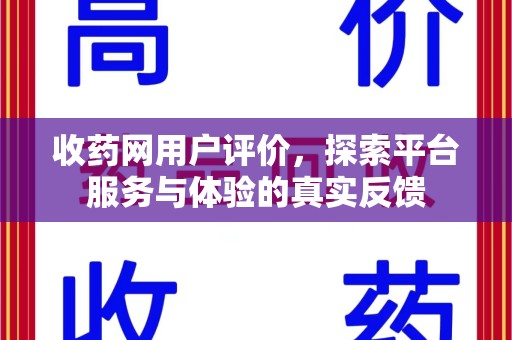 唐山收药网用户评价，探索平台服务与体验的真实反馈