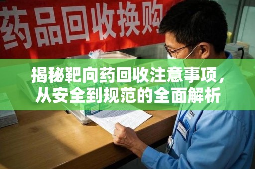 唐山揭秘靶向药回收注意事项，从安全到规范的全面解析