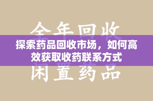 唐山探索药品回收市场，如何高效获取收药联系方式