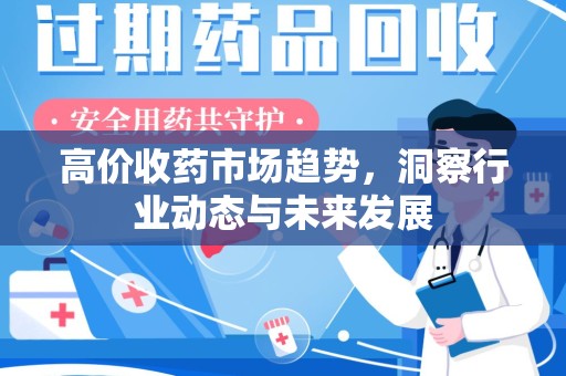 唐山高价收药市场趋势，洞察行业动态与未来发展