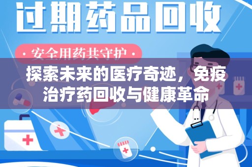 唐山探索未来的医疗奇迹，免疫治疗药回收与健康革命