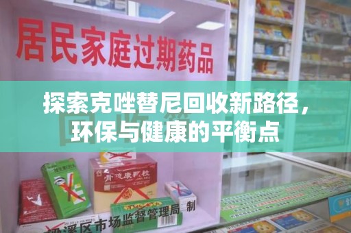 唐山探索克唑替尼回收新路径，环保与健康的平衡点