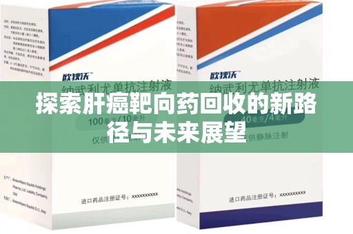 唐山探索肝癌靶向药回收的新路径与未来展望