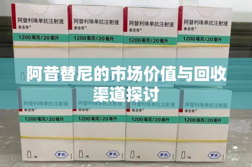 唐山阿昔替尼的市场价值与回收渠道探讨