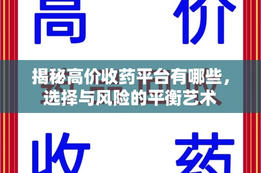 唐山揭秘高价收药平台有哪些，选择与风险的平衡艺术