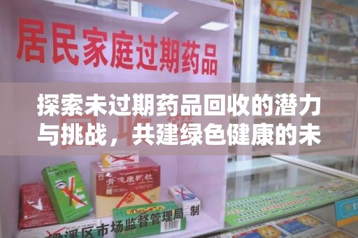 唐山探索未过期药品回收的潜力与挑战，共建绿色健康的未来